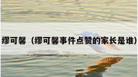 缪可馨（缪可馨事件点赞的家长是谁）