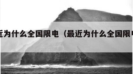 最近为什么全国限电（最近为什么全国限电了）