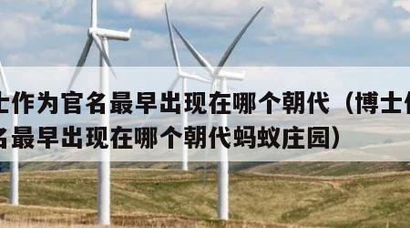 博士作为官名最早出现在哪个朝代（博士作为官名最早出现在哪个朝代蚂蚁庄园）