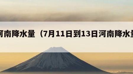 河南降水量（7月11日到13日河南降水量）