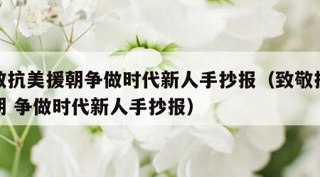 致敬抗美援朝争做时代新人手抄报（致敬抗美援朝 争做时代新人手抄报）