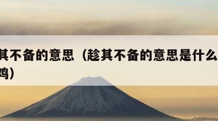 趁其不备的意思（趁其不备的意思是什么,在母鸡）