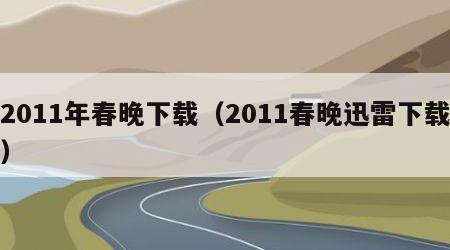 2011年春晚下载（2011春晚迅雷下载）