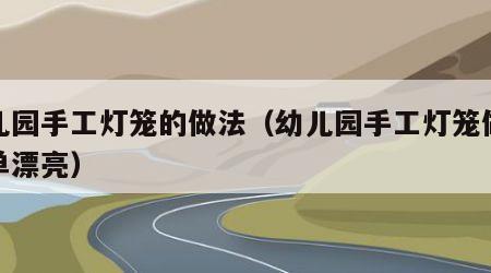 幼儿园手工灯笼的做法（幼儿园手工灯笼做法简单漂亮）