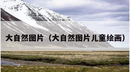 大自然图片（大自然图片儿童绘画）