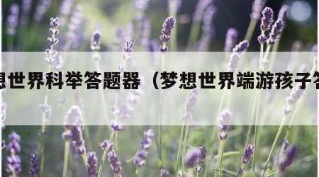 梦想世界科举答题器（梦想世界端游孩子答题）