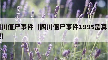 四川僵尸事件（四川僵尸事件1995是真是假）