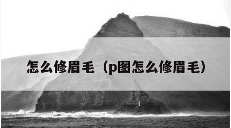怎么修眉毛（p图怎么修眉毛）