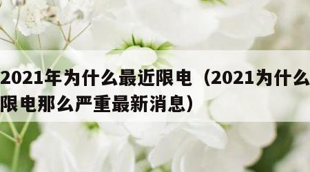 2021年为什么最近限电（2021为什么限电那么严重最新消息）