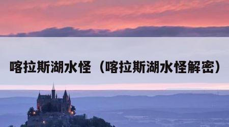 喀拉斯湖水怪（喀拉斯湖水怪解密）