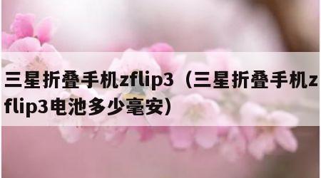 三星折叠手机zflip3（三星折叠手机zflip3电池多少毫安）