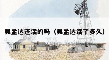 吴孟达还活的吗（吴孟达活了多久）
