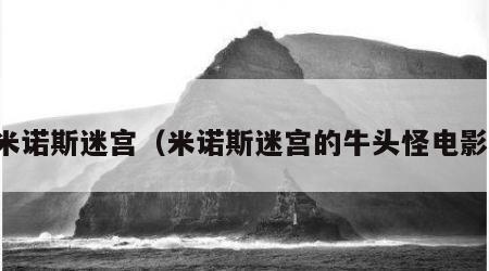 米诺斯迷宫（米诺斯迷宫的牛头怪电影）