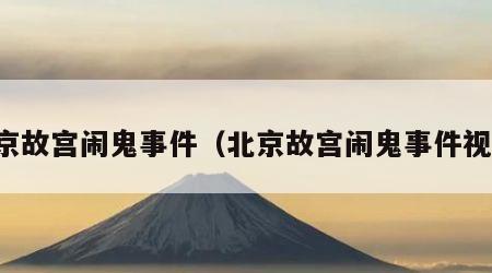 北京故宫闹鬼事件（北京故宫闹鬼事件视频）