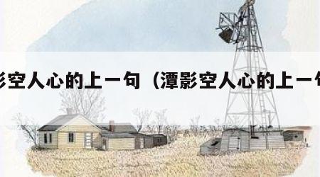 潭影空人心的上一句（潭影空人心的上一句是啥）