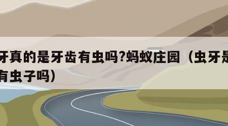 虫牙真的是牙齿有虫吗?蚂蚁庄园（虫牙是真的有虫子吗）