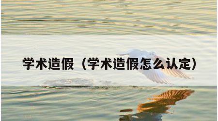学术造假（学术造假怎么认定）