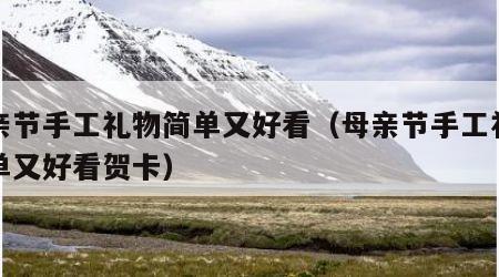 母亲节手工礼物简单又好看（母亲节手工礼物简单又好看贺卡）