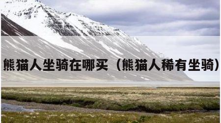 熊猫人坐骑在哪买（熊猫人稀有坐骑）