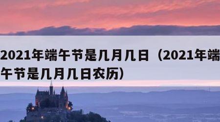 2021年端午节是几月几日（2021年端午节是几月几日农历）