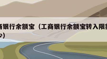 工商银行余额宝（工商银行余额宝转入限额是多少）