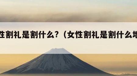 女性割礼是割什么?（女性割礼是割什么地方?）
