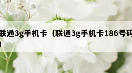 联通3g手机卡（联通3g手机卡186号码）