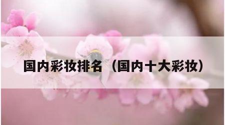 国内彩妆排名（国内十大彩妆）