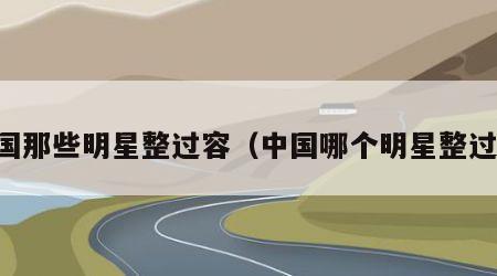 中国那些明星整过容（中国哪个明星整过容）