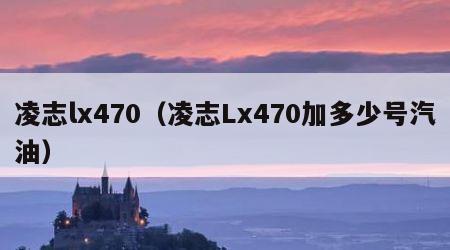 凌志lx470（凌志Lx470加多少号汽油）