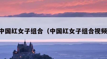 中国红女子组合（中国红女子组合视频）
