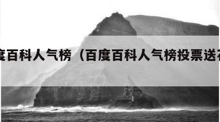 百度百科人气榜（百度百科人气榜投票送花肖战）