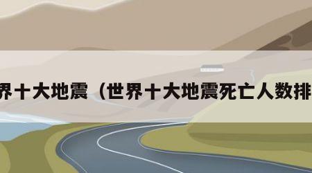 世界十大地震（世界十大地震死亡人数排行）