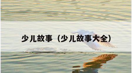 少儿故事（少儿故事大全）