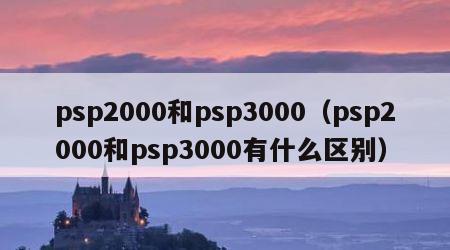 psp2000和psp3000（psp2000和psp3000有什么区别）