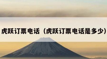 虎跃订票电话（虎跃订票电话是多少）