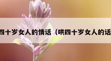 哄四十岁女人的情话（哄四十岁女人的话语）
