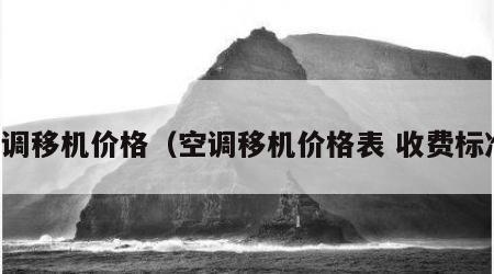 空调移机价格（空调移机价格表 收费标准）