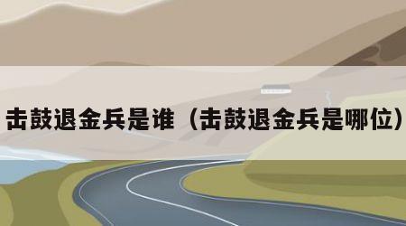 击鼓退金兵是谁（击鼓退金兵是哪位）