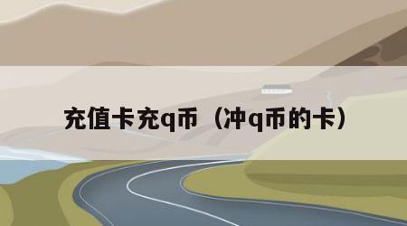 充值卡充q币（冲q币的卡）