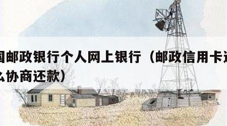 中国邮政银行个人网上银行（邮政信用卡逾期怎么协商还款）