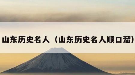 山东历史名人（山东历史名人顺口溜）