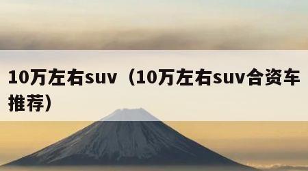 10万左右suv（10万左右suv合资车推荐）