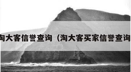 淘大客信誉查询（淘大客买家信誉查询）