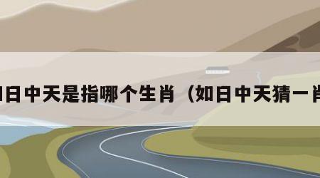 如日中天是指哪个生肖（如日中天猜一肖）