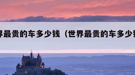 世界最贵的车多少钱（世界最贵的车多少钱一辆）