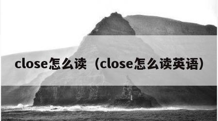 close怎么读（close怎么读英语）