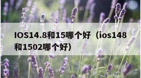 IOS14.8和15哪个好（ios148和1502哪个好）