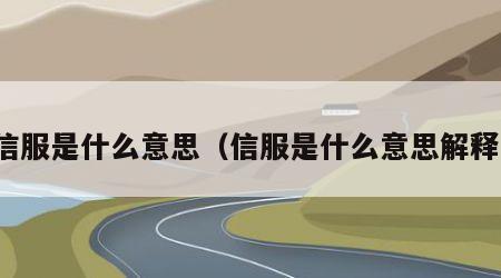 信服是什么意思（信服是什么意思解释）