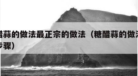 糖醋蒜的做法最正宗的做法（糖醋蒜的做法详细步骤）